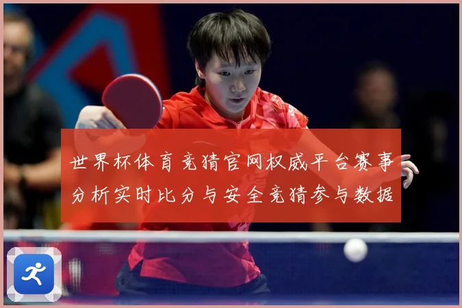 世界杯体育竞猜官网权威平台赛事分析实时比分与安全竞猜参与数据研判：最新赛事动态与深度分析