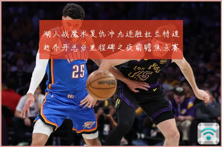 湖人战魔术复仇冲九连胜杜兰特追赶乔丹总分里程碑之夜前瞻焦点赛场复盘：最新赛事动态与深度分析