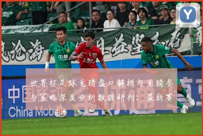 世界杯足球竞猜盘口解析与竞猜参与策略深度分析数据研判：最新赛事动态与深度分析