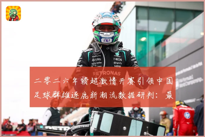 二零二六年赣超激情开赛引领中国足球群雄逐鹿新潮流数据研判：最新赛事动态与深度分析