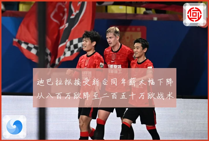 迪巴拉拟接受新合同年薪大幅下降从八百万欧降至二百五十万欧战术观察：最新赛事动态与深度分析