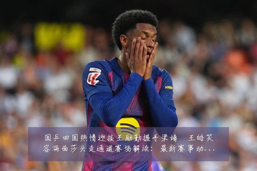国乒回国热情迎接王励勤握手梁靖崑王皓笑容满面莎头走通道赛场解读:最新赛事动态与深度分析