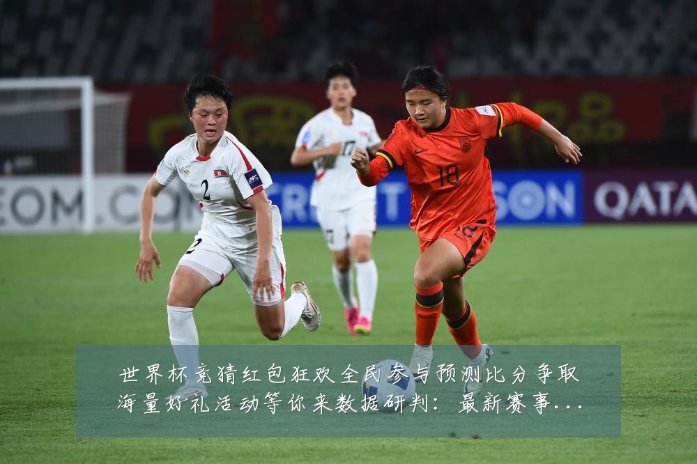 世界杯竞猜红包狂欢全民参与预测比分争取海量好礼活动等你来数据研判:最新赛事动态与深度分析