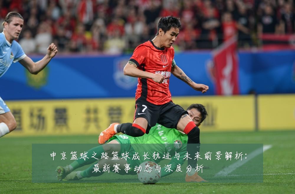 申京篮球之路篮球成长轨迹与未来前景解析:最新赛事动态与深度分析