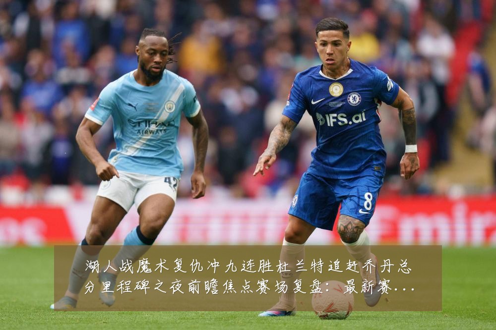 湖人战魔术复仇冲九连胜杜兰特追赶乔丹总分里程碑之夜前瞻焦点赛场复盘：最新赛事动态与深度分析